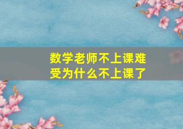 数学老师不上课难受为什么不上课了