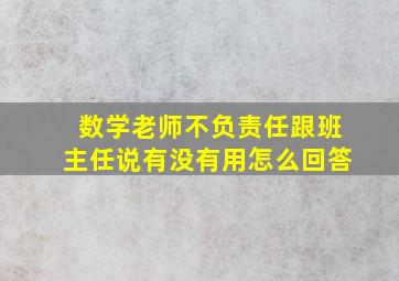 数学老师不负责任跟班主任说有没有用怎么回答