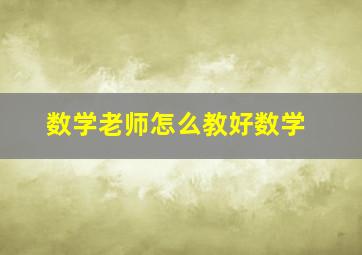 数学老师怎么教好数学