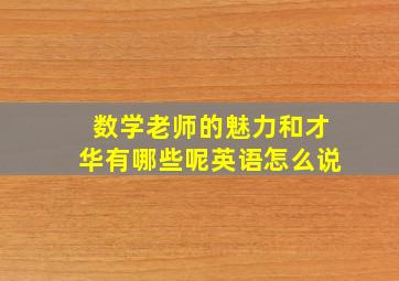 数学老师的魅力和才华有哪些呢英语怎么说