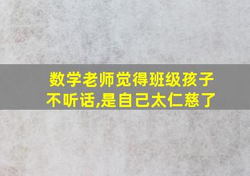 数学老师觉得班级孩子不听话,是自己太仁慈了