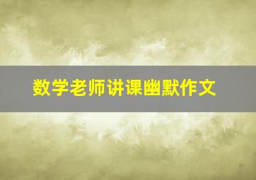 数学老师讲课幽默作文