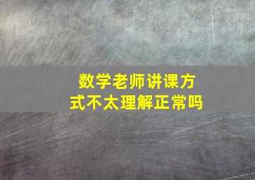 数学老师讲课方式不太理解正常吗