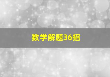 数学解题36招