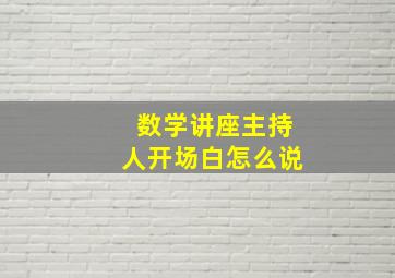 数学讲座主持人开场白怎么说