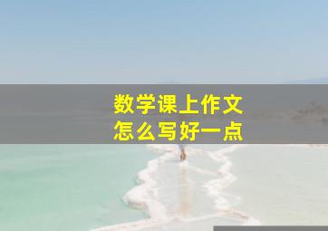 数学课上作文怎么写好一点