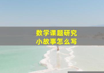 数学课题研究小故事怎么写