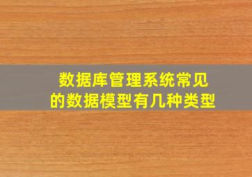 数据库管理系统常见的数据模型有几种类型