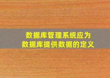 数据库管理系统应为数据库提供数据的定义