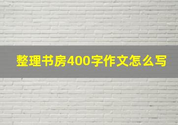 整理书房400字作文怎么写