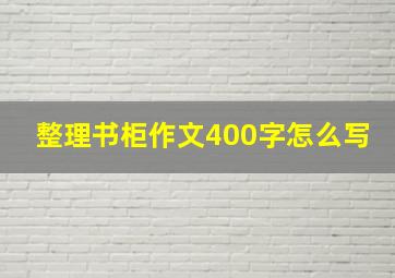 整理书柜作文400字怎么写