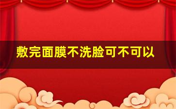 敷完面膜不洗脸可不可以