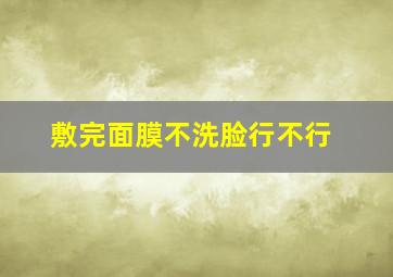 敷完面膜不洗脸行不行