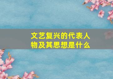 文艺复兴的代表人物及其思想是什么