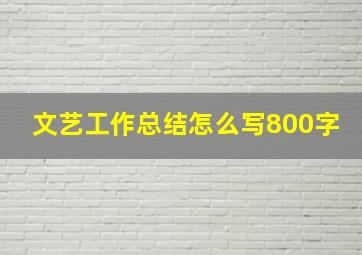 文艺工作总结怎么写800字