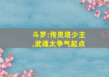 斗罗:传灵塔少主,武魂太争气起点