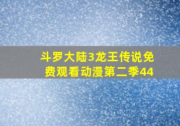 斗罗大陆3龙王传说免费观看动漫第二季44