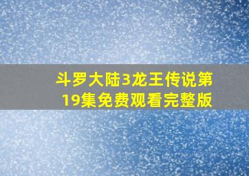 斗罗大陆3龙王传说第19集免费观看完整版