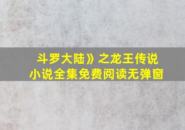 斗罗大陆》之龙王传说小说全集免费阅读无弹窗