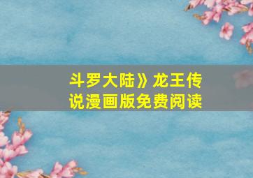 斗罗大陆》龙王传说漫画版免费阅读