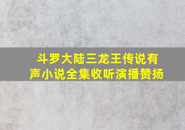 斗罗大陆三龙王传说有声小说全集收听演播赞扬