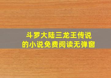 斗罗大陆三龙王传说的小说免费阅读无弹窗