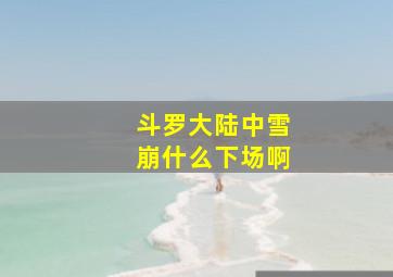 斗罗大陆中雪崩什么下场啊