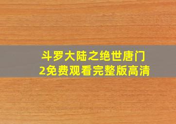 斗罗大陆之绝世唐门2免费观看完整版高清