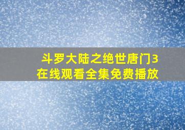 斗罗大陆之绝世唐门3在线观看全集免费播放