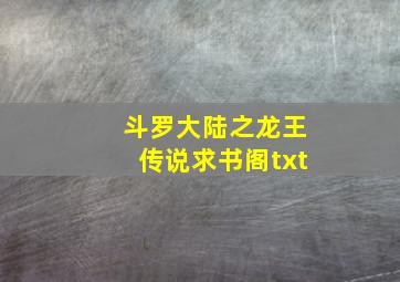 斗罗大陆之龙王传说求书阁txt