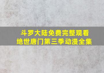 斗罗大陆免费完整观看绝世唐门第三季动漫全集