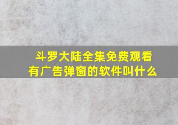 斗罗大陆全集免费观看有广告弹窗的软件叫什么