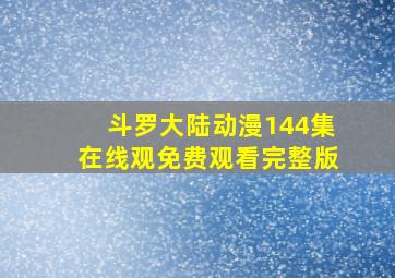 斗罗大陆动漫144集在线观免费观看完整版