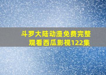 斗罗大陆动漫免费完整观看西瓜影视122集