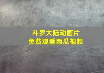 斗罗大陆动画片免费观看西瓜视频