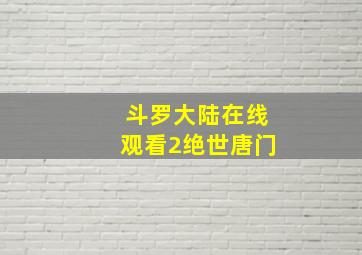 斗罗大陆在线观看2绝世唐门