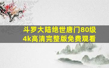 斗罗大陆绝世唐门80级4k高清完整版免费观看