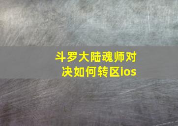 斗罗大陆魂师对决如何转区ios