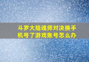 斗罗大陆魂师对决换手机号了游戏账号怎么办