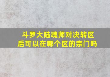 斗罗大陆魂师对决转区后可以在哪个区的宗门吗