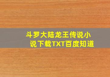 斗罗大陆龙王传说小说下载TXT百度知道