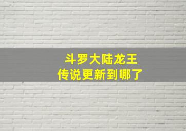 斗罗大陆龙王传说更新到哪了