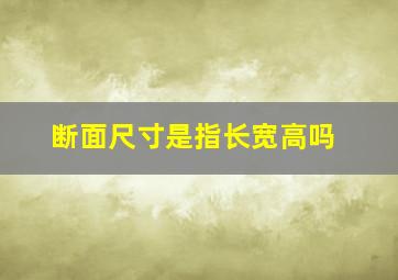 断面尺寸是指长宽高吗