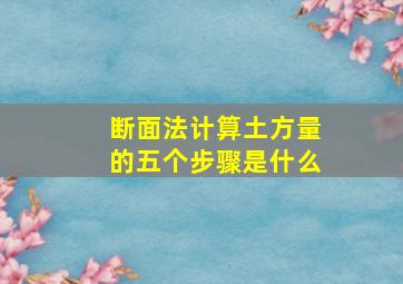 断面法计算土方量的五个步骤是什么