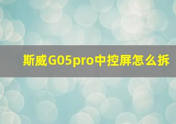 斯威G05pro中控屏怎么拆