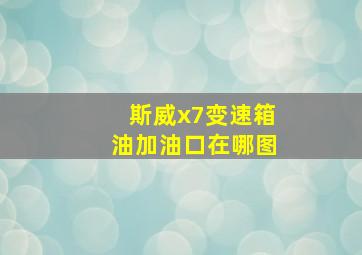 斯威x7变速箱油加油口在哪图