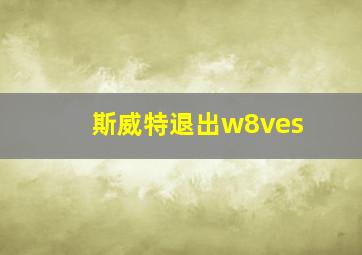 斯威特退出w8ves