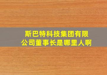 斯巴特科技集团有限公司董事长是哪里人啊