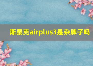 斯泰克airplus3是杂牌子吗