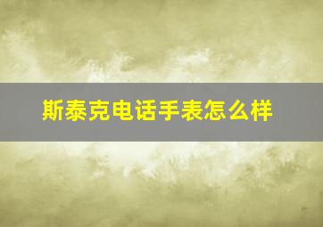 斯泰克电话手表怎么样